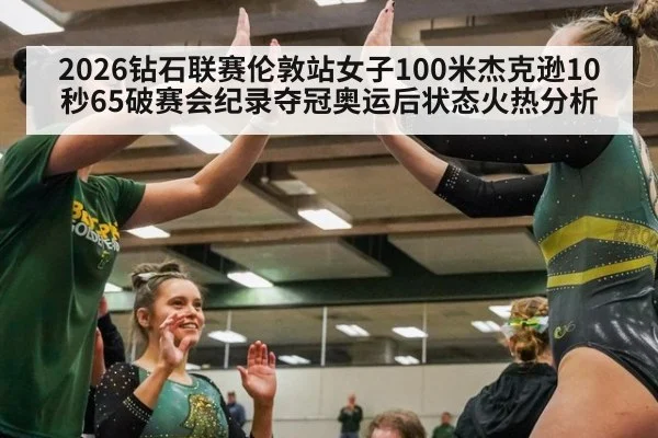 2026钻石联赛伦敦站女子100米杰克逊10秒65破赛会纪录夺冠奥运后状态火热分析 - jiuyou