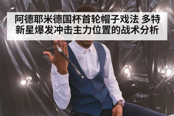 阿德耶米德国杯首轮帽子戏法 多特新星爆发冲击主力位置的战术分析 - jiuyou