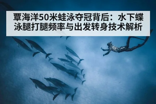 覃海洋50米蛙泳夺冠背后：水下蝶泳腿打腿频率与出发转身技术解析 - jiuyou