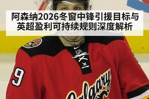 阿森纳2026冬窗中锋引援目标与英超盈利可持续规则深度解析