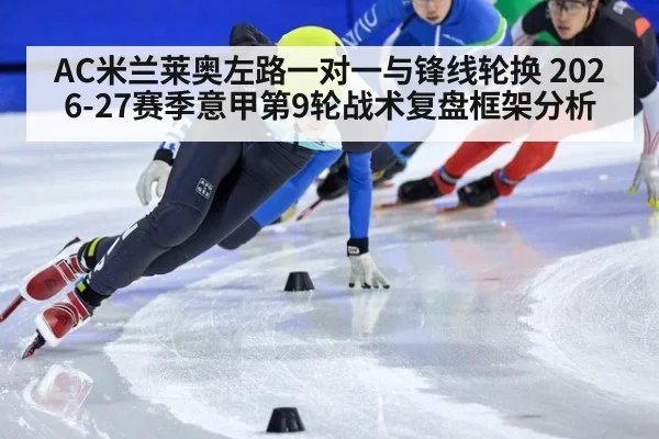 AC米兰莱奥左路一对一与锋线轮换 2026-27赛季意甲第9轮战术复盘框架分析
